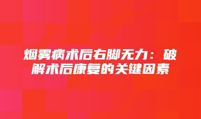 烟雾病术后右脚无力：破解术后康复的关键因素