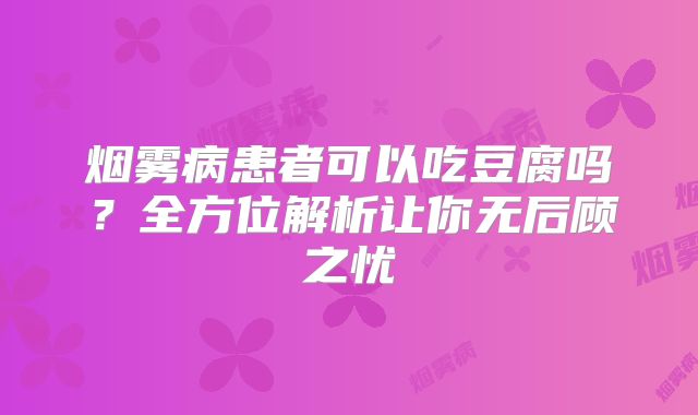 烟雾病患者可以吃豆腐吗？全方位解析让你无后顾之忧