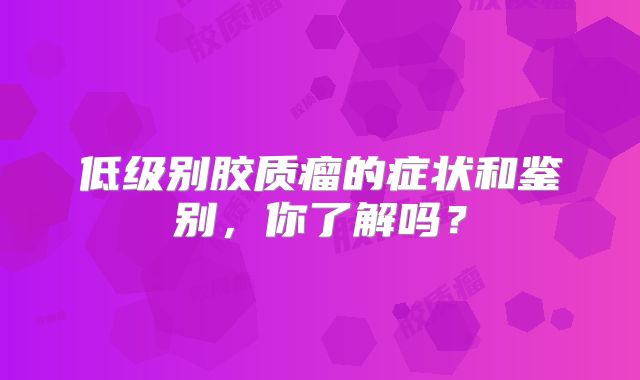 低级别胶质瘤的症状和鉴别，你了解吗？