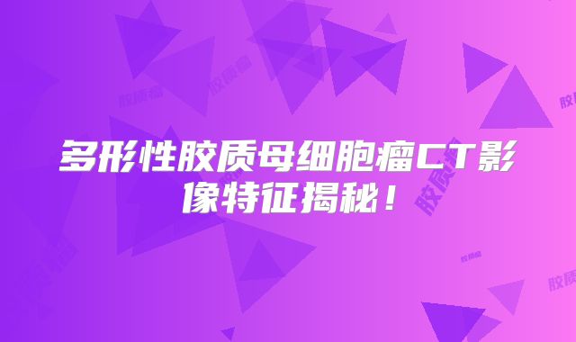 多形性胶质母细胞瘤CT影像特征揭秘！