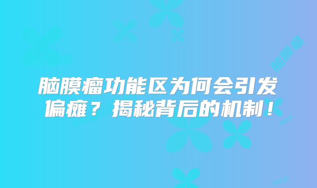 脑膜瘤功能区为何会引发偏瘫？揭秘背后的机制！