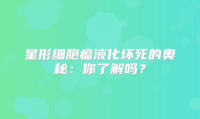 星形细胞瘤液化坏死的奥秘：你了解吗？
