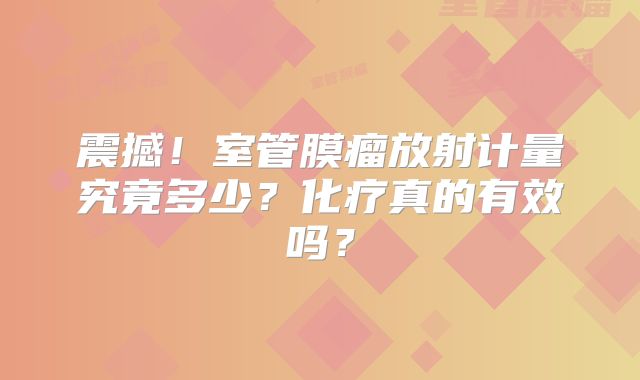 震撼！室管膜瘤放射计量究竟多少？化疗真的有效吗？