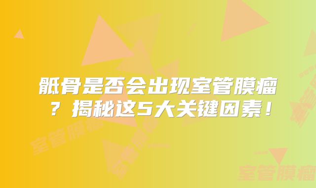 骶骨是否会出现室管膜瘤？揭秘这5大关键因素！