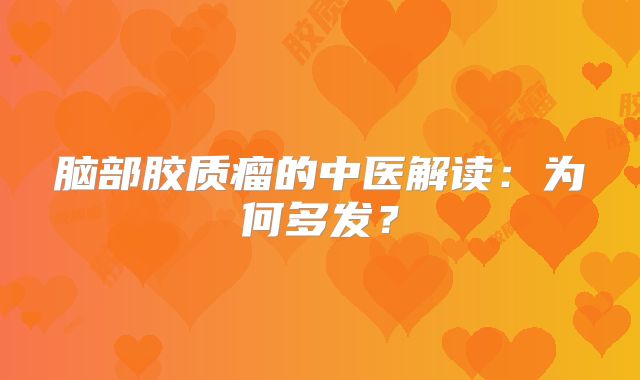 脑部胶质瘤的中医解读：为何多发？