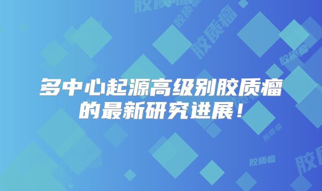 多中心起源高级别胶质瘤的最新研究进展！