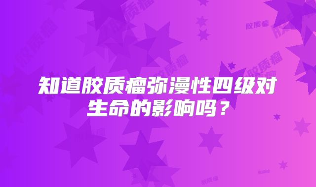 知道胶质瘤弥漫性四级对生命的影响吗？