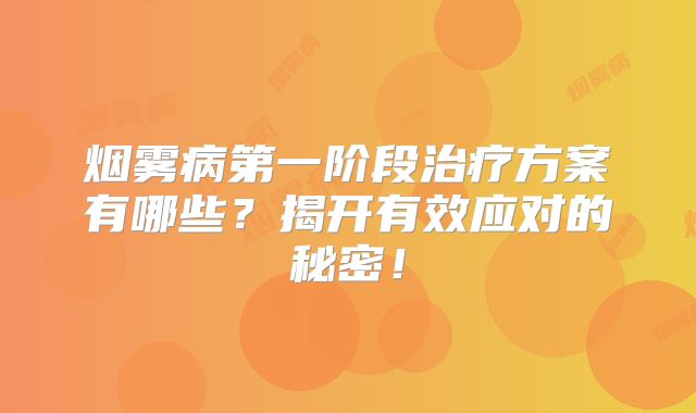 烟雾病第一阶段治疗方案有哪些？揭开有效应对的秘密！