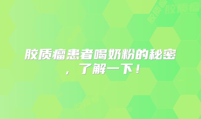 胶质瘤患者喝奶粉的秘密，了解一下！