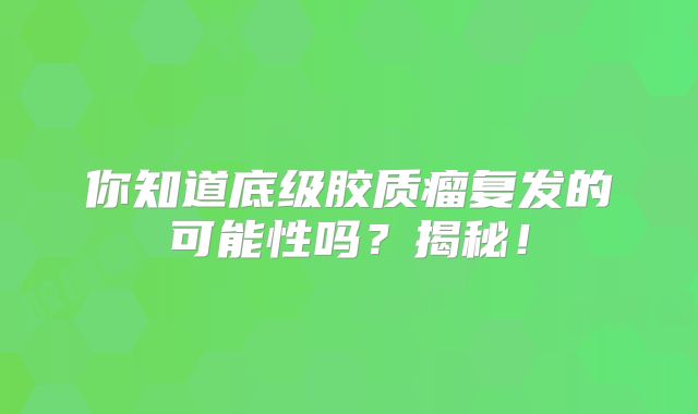 你知道底级胶质瘤复发的可能性吗？揭秘！