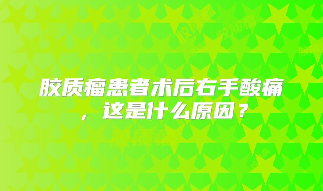 胶质瘤患者术后右手酸痛，这是什么原因？
