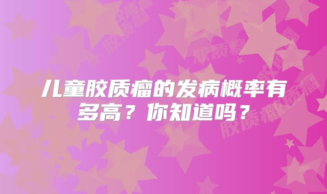 儿童胶质瘤的发病概率有多高？你知道吗？