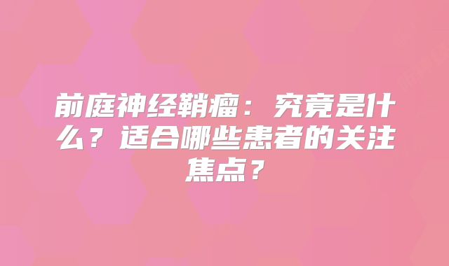 前庭神经鞘瘤：究竟是什么？适合哪些患者的关注焦点？