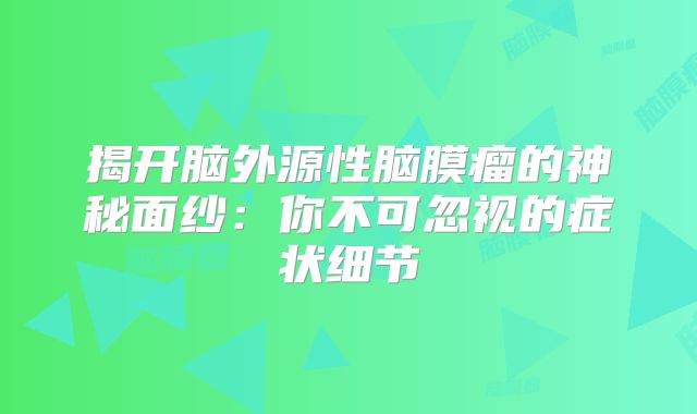 揭开脑外源性脑膜瘤的神秘面纱：你不可忽视的症状细节