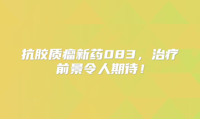 抗胶质瘤新药083，治疗前景令人期待！