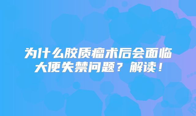 为什么胶质瘤术后会面临大便失禁问题？解读！