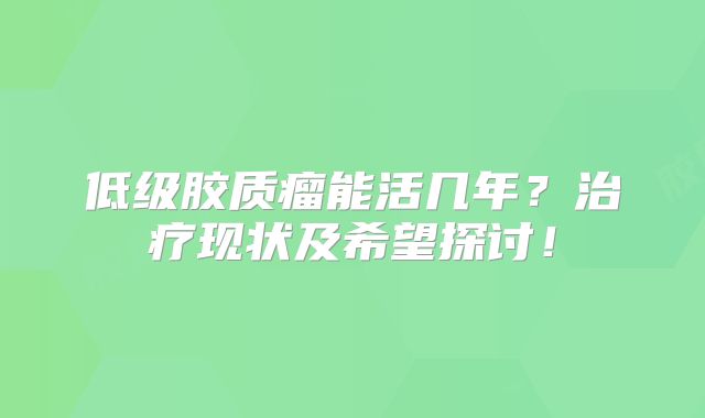 低级胶质瘤能活几年？治疗现状及希望探讨！