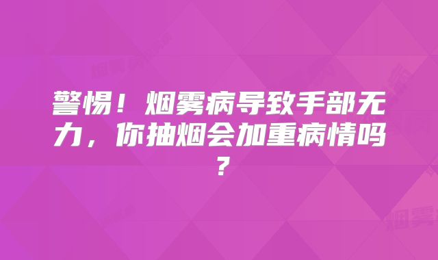 警惕！烟雾病导致手部无力，你抽烟会加重病情吗？