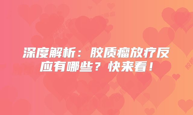 深度解析：胶质瘤放疗反应有哪些？快来看！