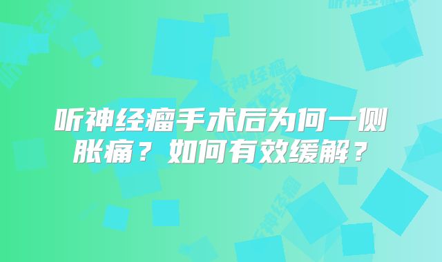 听神经瘤手术后为何一侧胀痛？如何有效缓解？