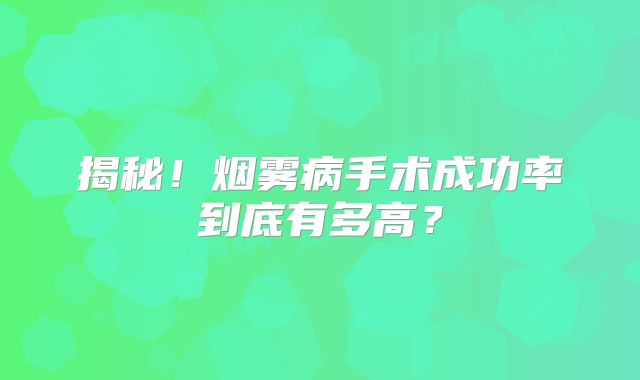 揭秘！烟雾病手术成功率到底有多高？