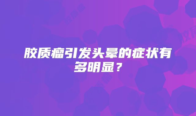 胶质瘤引发头晕的症状有多明显？