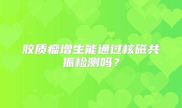 胶质瘤增生能通过核磁共振检测吗？
