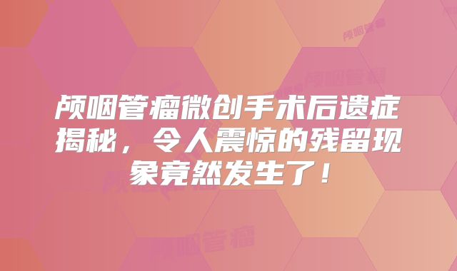 颅咽管瘤微创手术后遗症揭秘，令人震惊的残留现象竟然发生了！