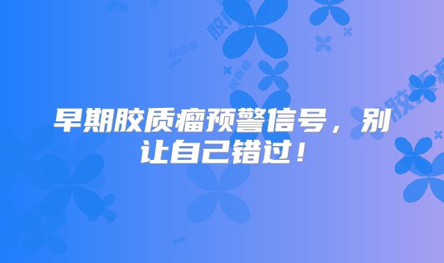 早期胶质瘤预警信号，别让自己错过！