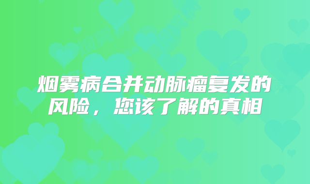 烟雾病合并动脉瘤复发的风险，您该了解的真相