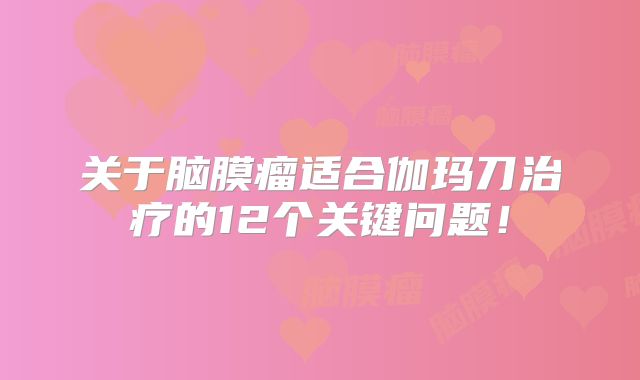 关于脑膜瘤适合伽玛刀治疗的12个关键问题！