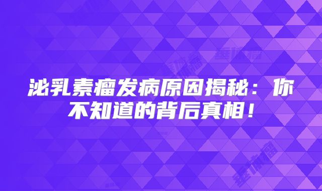 泌乳素瘤发病原因揭秘：你不知道的背后真相！