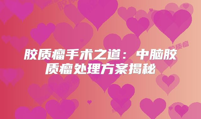 胶质瘤手术之道：中脑胶质瘤处理方案揭秘