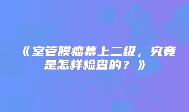 《室管膜瘤幕上二级，究竟是怎样检查的？》