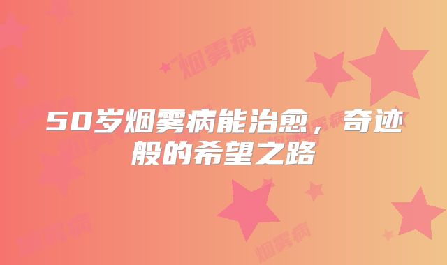 50岁烟雾病能治愈，奇迹般的希望之路