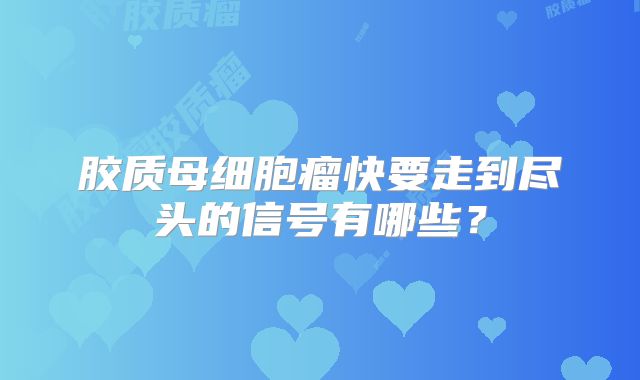 胶质母细胞瘤快要走到尽头的信号有哪些？