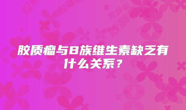 胶质瘤与B族维生素缺乏有什么关系？