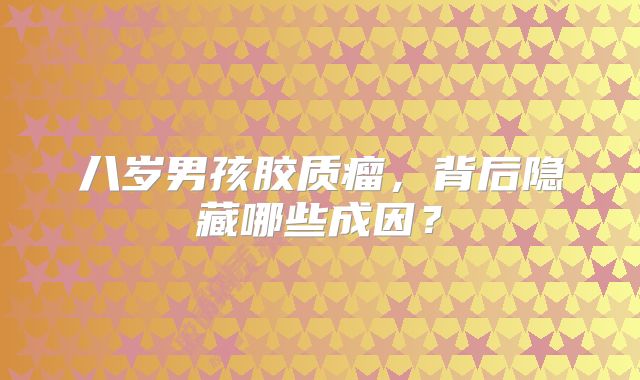 八岁男孩胶质瘤，背后隐藏哪些成因？