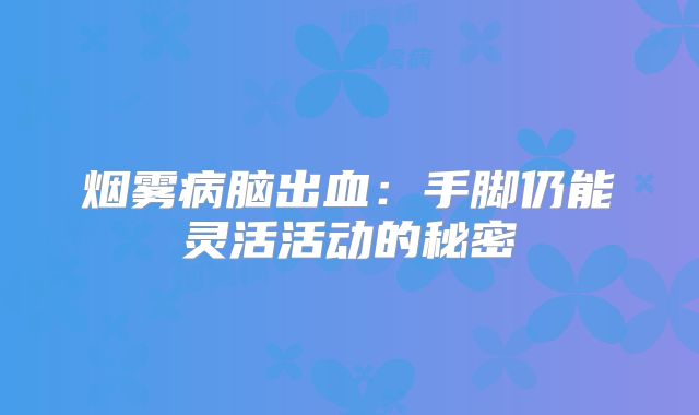烟雾病脑出血：手脚仍能灵活活动的秘密