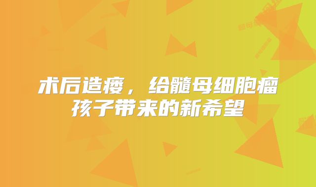 术后造瘘，给髓母细胞瘤孩子带来的新希望