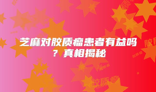 芝麻对胶质瘤患者有益吗？真相揭秘