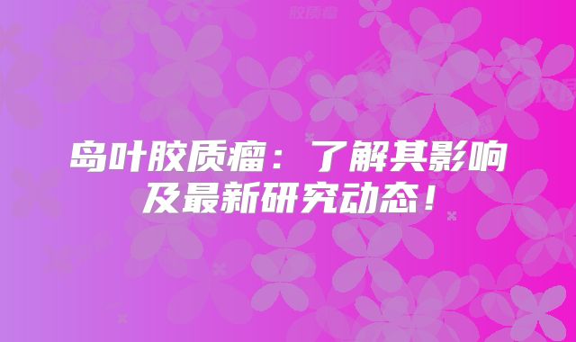 岛叶胶质瘤：了解其影响及最新研究动态！