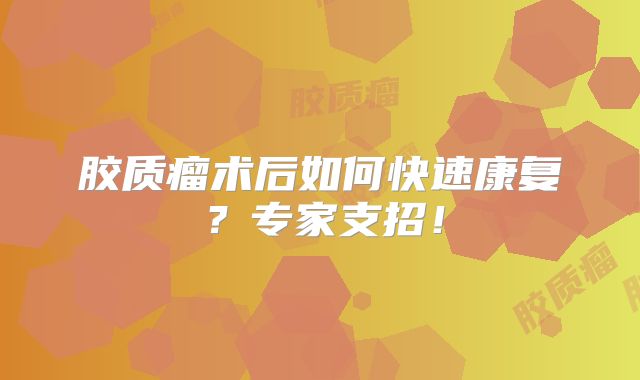 胶质瘤术后如何快速康复？专家支招！