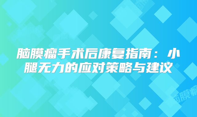脑膜瘤手术后康复指南：小腿无力的应对策略与建议