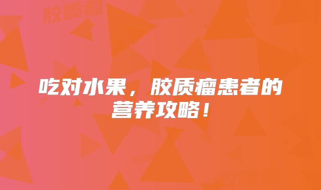 吃对水果，胶质瘤患者的营养攻略！