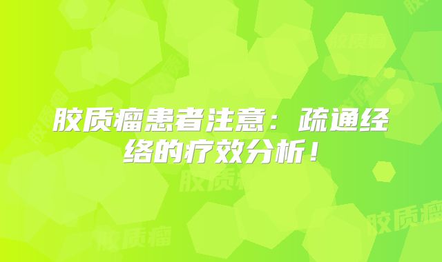 胶质瘤患者注意：疏通经络的疗效分析！