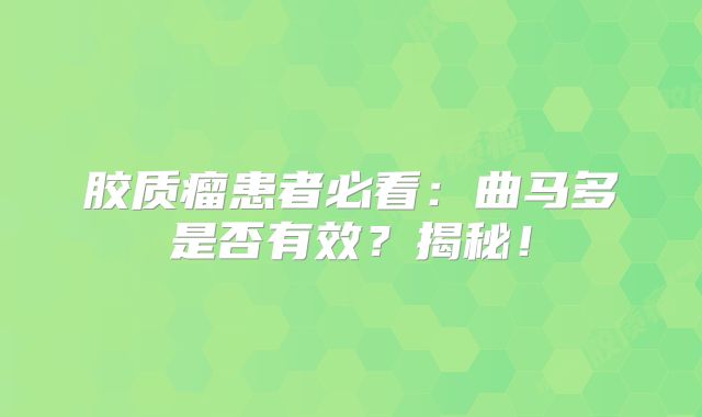 胶质瘤患者必看：曲马多是否有效？揭秘！