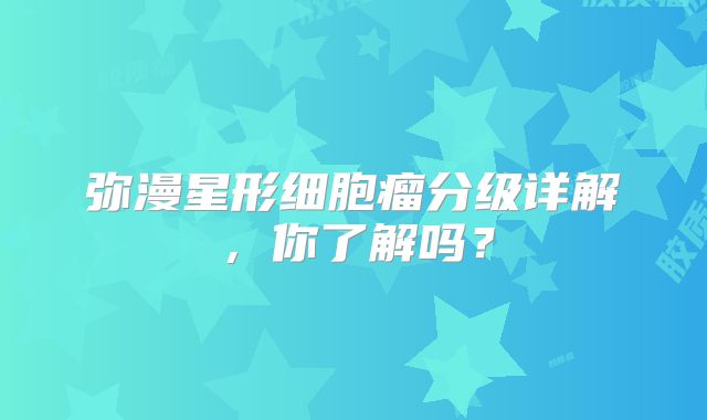 弥漫星形细胞瘤分级详解，你了解吗？