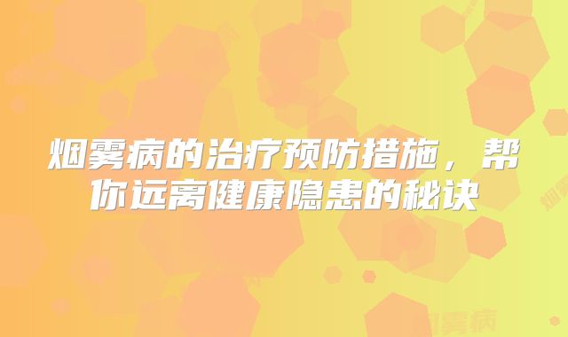 烟雾病的治疗预防措施，帮你远离健康隐患的秘诀