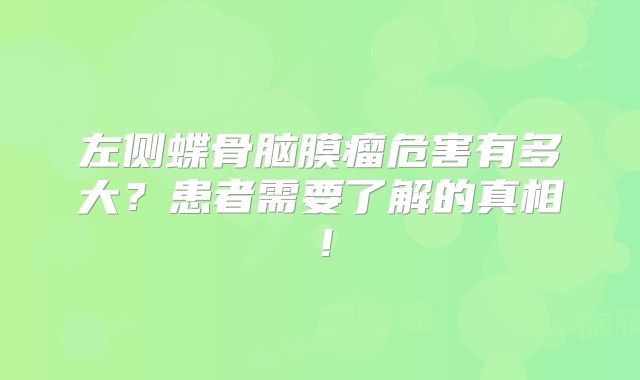 左侧蝶骨脑膜瘤危害有多大？患者需要了解的真相！